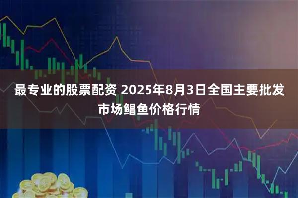 最专业的股票配资 2025年8月3日全国主要批发市场鲳鱼价格行情