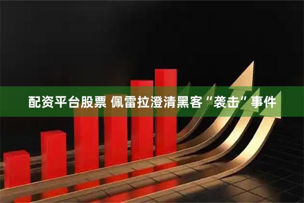 配资平台股票 佩雷拉澄清黑客“袭击”事件
