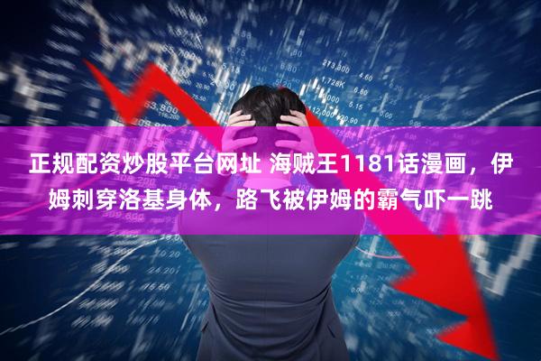 正规配资炒股平台网址 海贼王1181话漫画，伊姆刺穿洛基身体，路飞被伊姆的霸气吓一跳